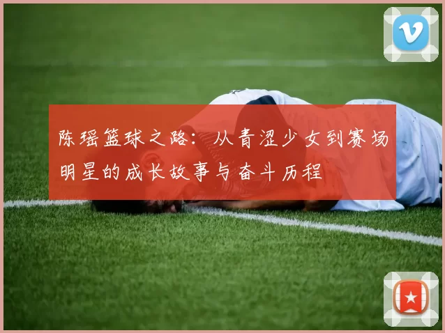 陈瑶篮球之路：从青涩少女到赛场明星的成长故事与奋斗历程