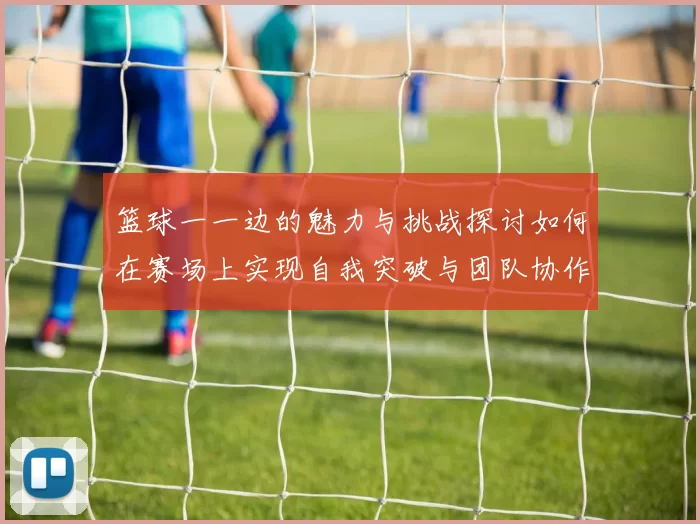 篮球一一边的魅力与挑战探讨如何在赛场上实现自我突破与团队协作