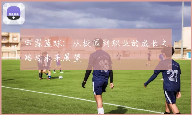 田霖篮球：从校园到职业的成长之路与未来展望